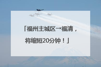 福州主城区→福清，将缩短20分钟！