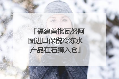 福建首批瓦努阿图进口保税冷冻水产品在石狮入仓