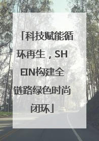 科技赋能循环再生，SHEIN构建全链路绿色时尚闭环
