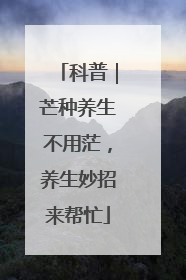 科普｜芒种养生不用茫，养生妙招来帮忙