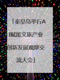 秦皇岛举行AI赋能文旅产业创新发展观摩交流大会