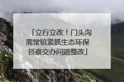 立行立改！门头沟斋堂镇紧抓生态环保督察交办问题整改