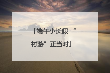 端午小长假 “村游”正当时