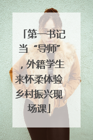 第一书记当“导师”，外籍学生来怀柔体验乡村振兴现场课