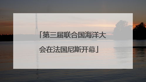 第三届联合国海洋大会在法国尼斯开幕