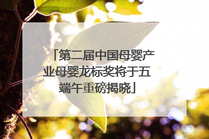 第二届中国母婴产业母婴龙标奖将于五端午重磅揭晓