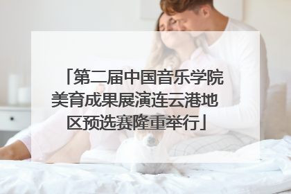 第二届中国音乐学院美育成果展演连云港地区预选赛隆重举行