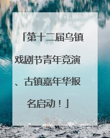 第十二届乌镇戏剧节青年竞演、古镇嘉年华报名启动！