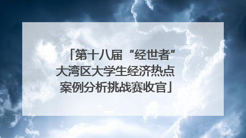 第十八届“经世者”大湾区大学生经济热点案例分析挑战赛收官