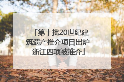 第十批20世纪建筑遗产推介项目出炉 浙江四项被推介