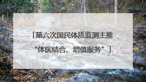 第六次国民体质监测主推“体医结合、增值服务”