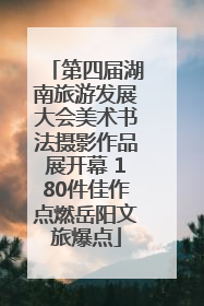 第四届湖南旅游发展大会美术书法摄影作品展开幕 180件佳作点燃岳阳文旅爆点
