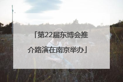 第22届东博会推介路演在南京举办