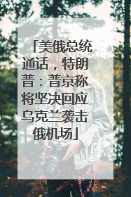 美俄总统通话，特朗普：普京称将坚决回应乌克兰袭击俄机场