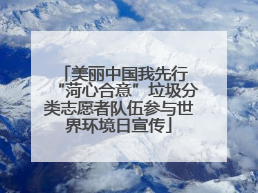 美丽中国我先行 “菏心合意”垃圾分类志愿者队伍参与世界环境日宣传