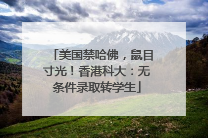 美国禁哈佛，鼠目寸光！香港科大：无条件录取转学生