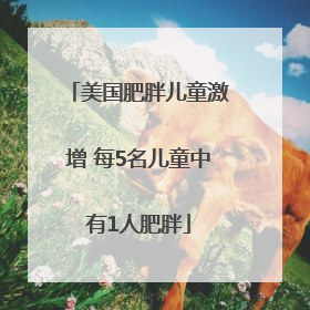 美国肥胖儿童激增 每5名儿童中有1人肥胖