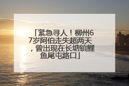 紧急寻人！柳州67岁阿伯走失超两天，曾出现在长塘镇鲤鱼尾屯路口