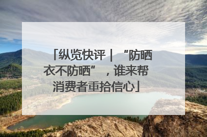 纵览快评｜“防晒衣不防晒”，谁来帮消费者重拾信心