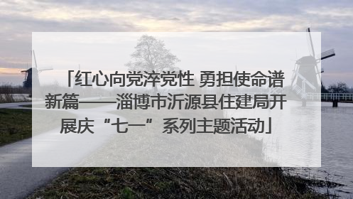 红心向党淬党性 勇担使命谱新篇——淄博市沂源县住建局开展庆“七一”系列主题活动