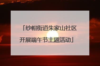 纱帽街道朱家山社区开展端午节主题活动