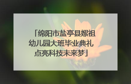 绵阳市盐亭县嫘祖幼儿园大班毕业典礼点亮科技未来梦