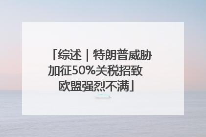综述｜特朗普威胁加征50%关税招致欧盟强烈不满