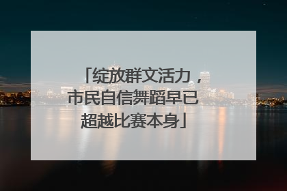 绽放群文活力，市民自信舞蹈早已超越比赛本身