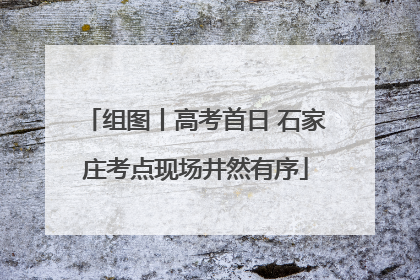 组图丨高考首日 石家庄考点现场井然有序