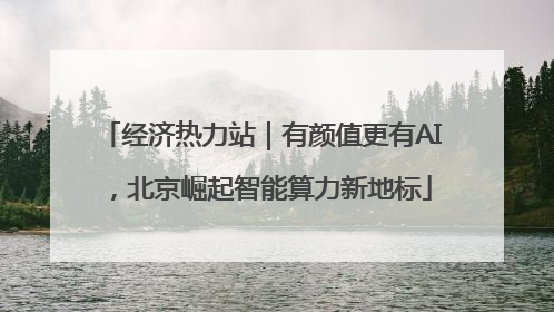 经济热力站｜有颜值更有AI，北京崛起智能算力新地标