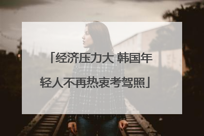 经济压力大 韩国年轻人不再热衷考驾照