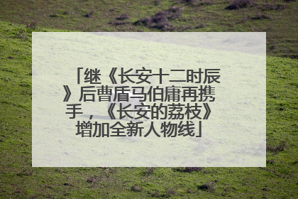 继《长安十二时辰》后曹盾马伯庸再携手，《长安的荔枝》增加全新人物线