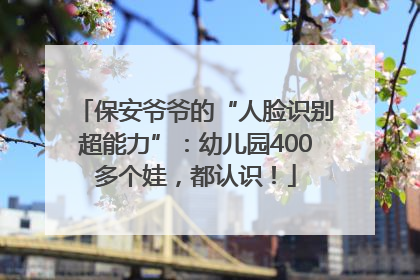 保安爷爷的“人脸识别超能力”：幼儿园400多个娃，都认识！