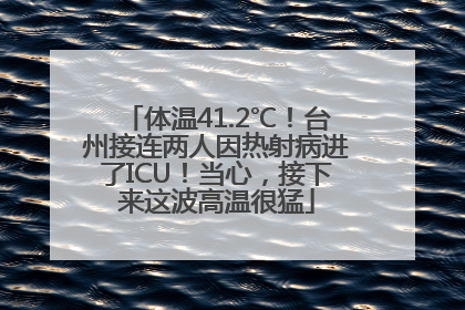 体温41.2℃！台州接连两人因热射病进了ICU！当心，接下来这波高温很猛