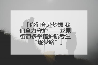 你们奔赴梦想 我们全力守护——龙泉街道多举措护航考生“逐梦路”