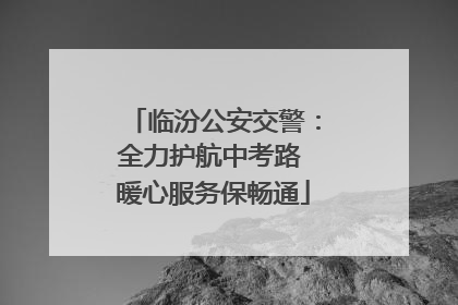 临汾公安交警：全力护航中考路 暖心服务保畅通