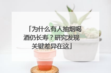 为什么有人抽烟喝酒仍长寿？研究发现关键差异在这