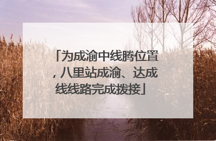 为成渝中线腾位置，八里站成渝、达成线线路完成拨接