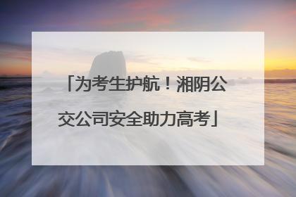 为考生护航！湘阴公交公司安全助力高考