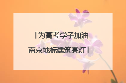 为高考学子加油 南京地标建筑亮灯