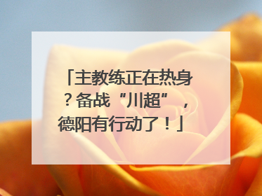 主教练正在热身？备战“川超”，德阳有行动了！