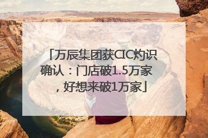 万辰集团获CIC灼识确认：门店破1.5万家，好想来破1万家