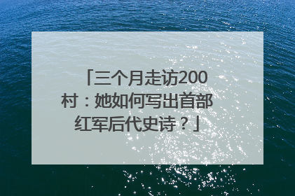 三个月走访200村：她如何写出首部红军后代史诗？