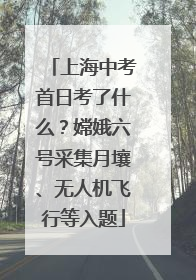 上海中考首日考了什么？嫦娥六号采集月壤、无人机飞行等入题