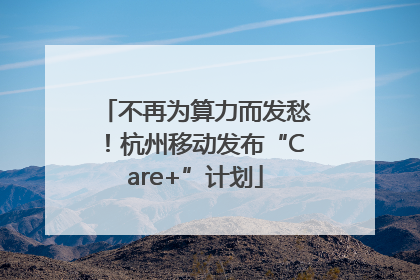 不再为算力而发愁！杭州移动发布“Care+”计划