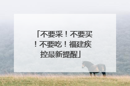 不要采！不要买！不要吃！福建疾控最新提醒