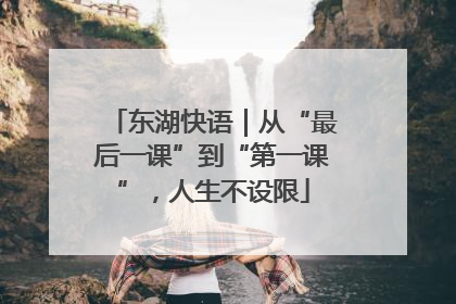 东湖快语｜从“最后一课”到“第一课”，人生不设限