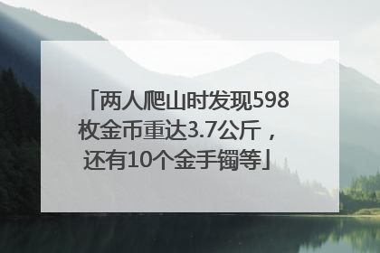 两人爬山时发现598枚金币重达3.7公斤，还有10个金手镯等