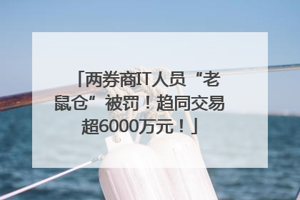 两券商IT人员“老鼠仓”被罚！趋同交易超6000万元！