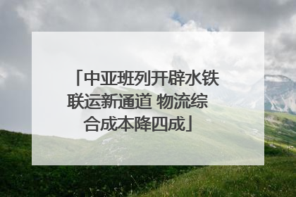 中亚班列开辟水铁联运新通道 物流综合成本降四成